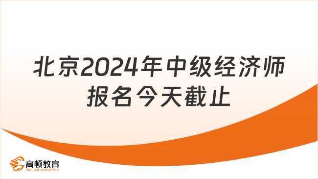 北京2024年中级经济师报名今天截止