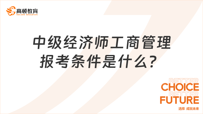 中級(jí)經(jīng)濟(jì)師工商管理報(bào)考條件是什么？考什么？