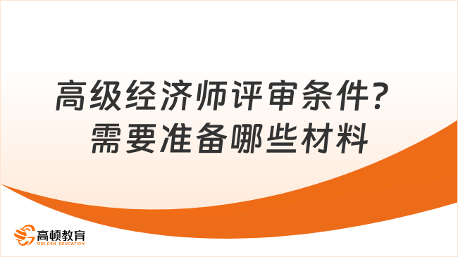 高級(jí)經(jīng)濟(jì)師評(píng)審條件是什么？需要準(zhǔn)備哪些材料？