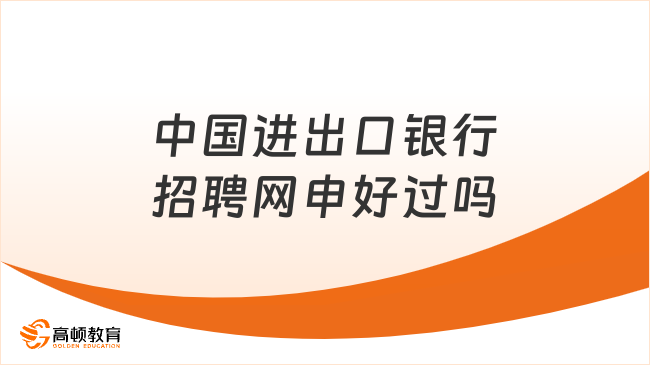 中國(guó)進(jìn)出口銀行招聘網(wǎng)申好過嗎？難度解析與技巧分享