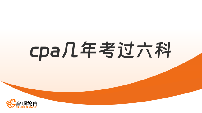 cpa幾年考過六科？來看過來人經(jīng)驗