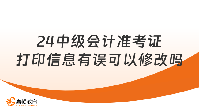 24中級會計準考證打印信息有誤可以修改嗎