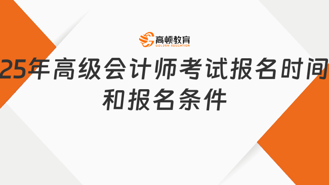 2025年高級(jí)會(huì)計(jì)師考試報(bào)名時(shí)間和報(bào)名條件