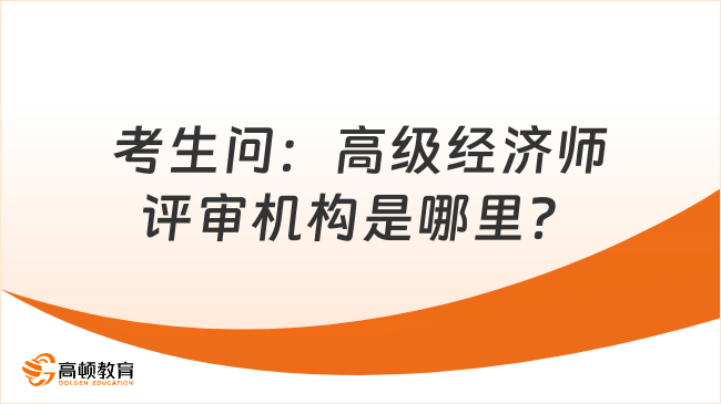 考生問：高級經(jīng)濟師評審機構(gòu)是哪里？