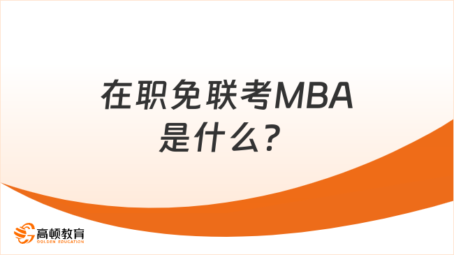 在职免联考MBA是什么？含义+优势+学校一文了解！