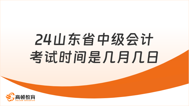 24山東省中級會計考試時間是幾月幾日