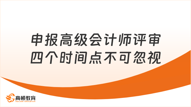 申報(bào)高級(jí)會(huì)計(jì)師評(píng)審四個(gè)時(shí)間點(diǎn)不可忽視