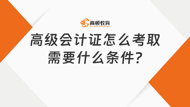 高级会计证怎么考取需要什么条件?