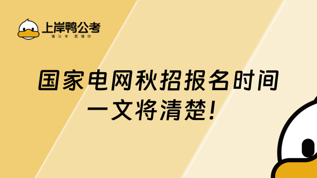 国家电网秋招报名时间，一文将清楚！