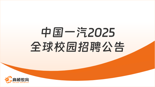 中國(guó)一汽2025全球校園招聘公告已出，附報(bào)考條件及崗位！