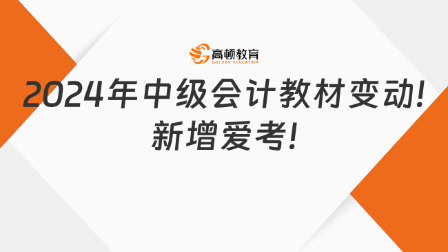 2024年中級(jí)會(huì)計(jì)教材變動(dòng)!新增愛(ài)考!