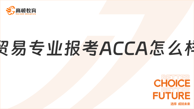 貿易專業(yè)報考ACCA怎么樣？就業(yè)前景好嗎？