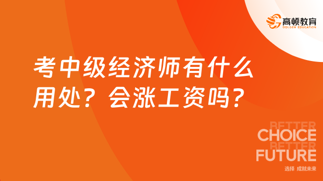 考中级经济师有什么用处？会涨工资吗？