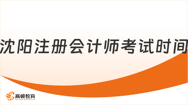 官宣！2024年沈陽注冊會計師考試時間一覽