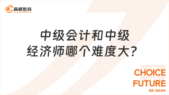 中級會計和中級經(jīng)濟(jì)師哪個難度大？