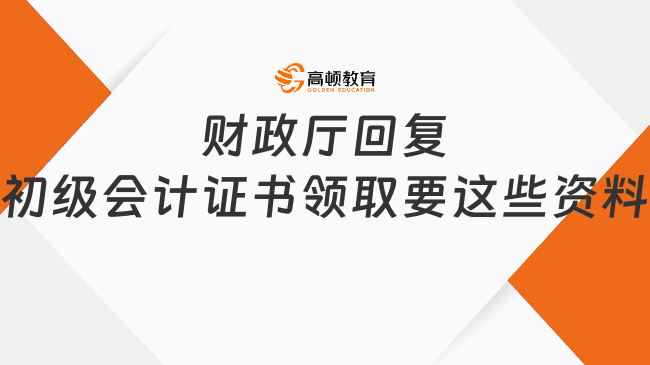 財政廳回復(fù)：初級會計證書領(lǐng)取要這些資料！