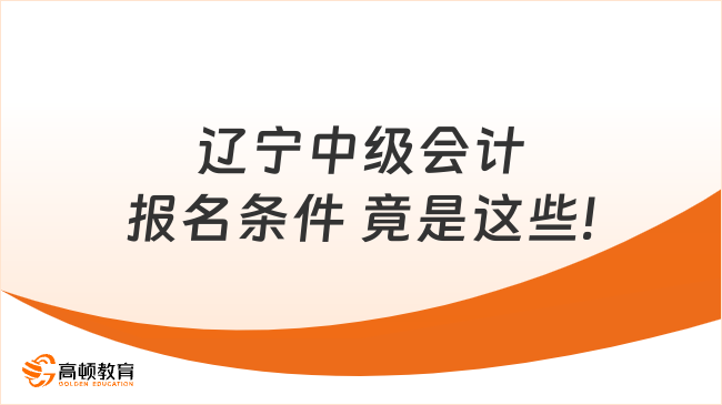 辽宁中级会计报名条件 竟是这些!