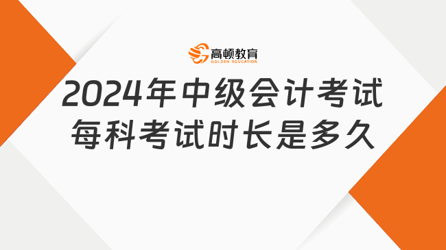 2024年中级会计考试每科考试时长是多久?