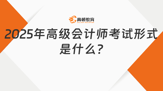 2025年高級(jí)會(huì)計(jì)師考試形式是什么?