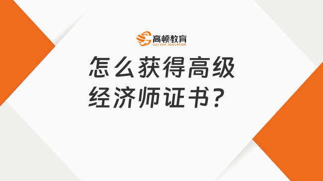 怎么獲得高級(jí)經(jīng)濟(jì)師證書(shū)？