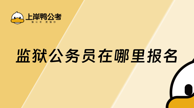 2025监狱公务员在哪里报名，必看好文