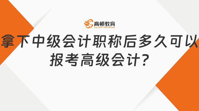 拿下中級(jí)會(huì)計(jì)職稱后多久可以報(bào)考高級(jí)會(huì)計(jì)?