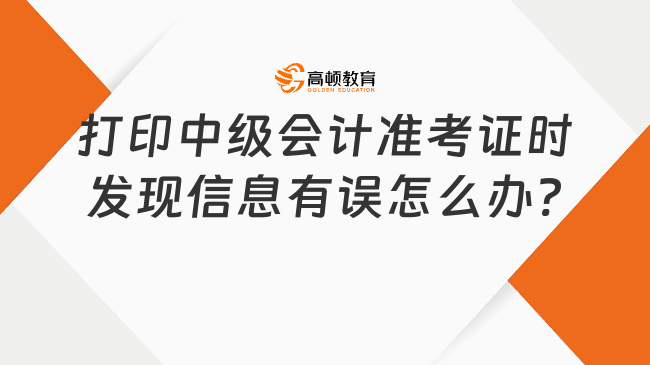 打印中級會計準考證時發(fā)現(xiàn)信息有誤怎么辦?