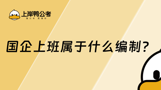 國企上班屬于什么編制？這篇很詳細(xì)！