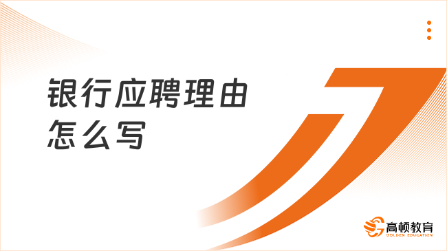 銀行應(yīng)聘理由怎么寫？這篇超詳細(xì)