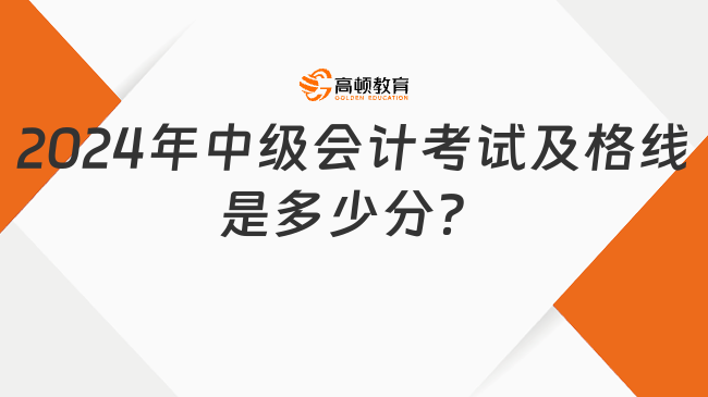 2024年中级会计考试及格线是多少分？