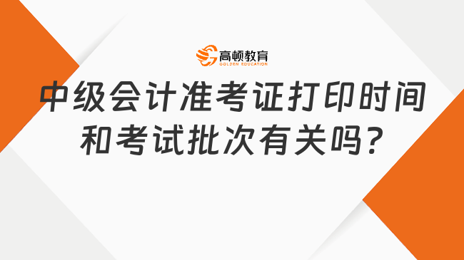 中級會計準考證打印時間和考試批次有關(guān)嗎?