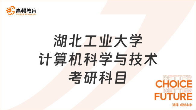 2025年湖北工业大学计算机科学与技术考研科目已出！考生速看