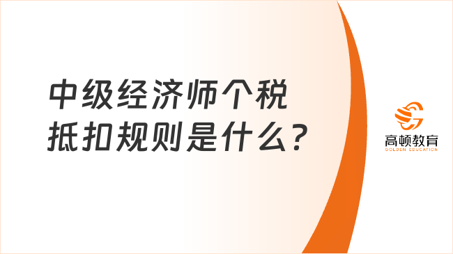 中級經(jīng)濟師個稅抵扣規(guī)則是什么？