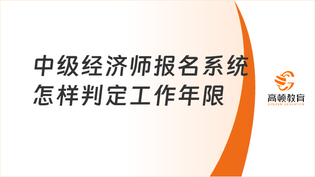 2024中級經濟師報名系統(tǒng)怎樣判定工作年限？