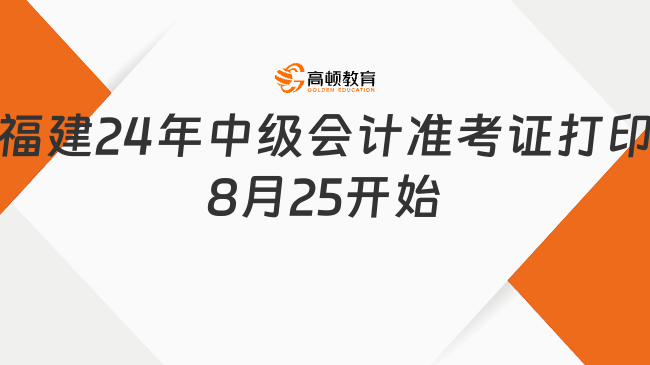 福建2024年中級會計準(zhǔn)考證打印8月25日開始