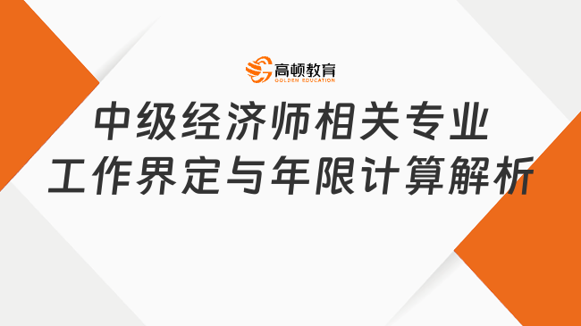 中級經濟師相關專業(yè)工作界定與年限計算解析