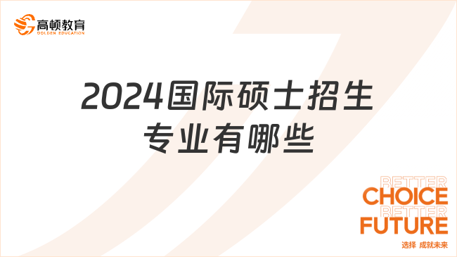 2024国际硕士招生专业有哪些？专业介绍及申请要求！