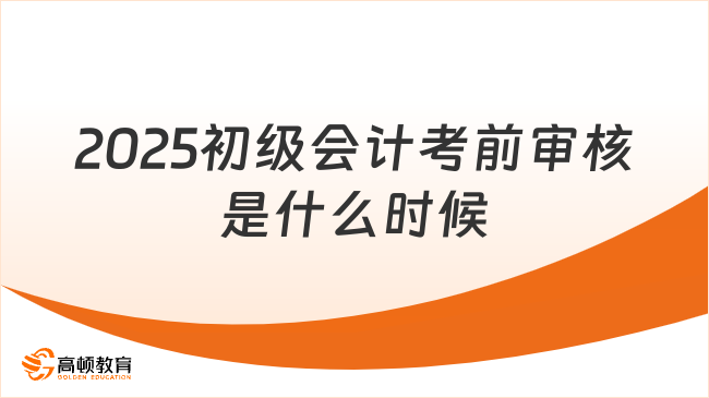 2025初級會計考前審核是什么時候