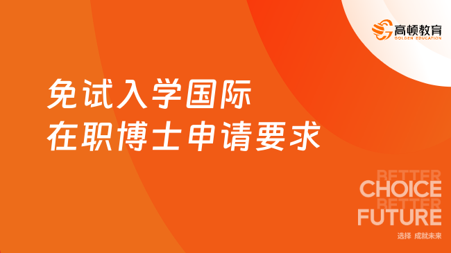 免试入学国际在职博士申请要求有哪些？在职人员关注！