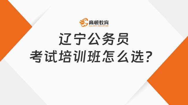 遼寧公務員考試培訓班怎么選？這家很靠譜！