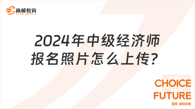 2024年中級(jí)經(jīng)濟(jì)師報(bào)名照片怎么上傳？此篇全面解答！