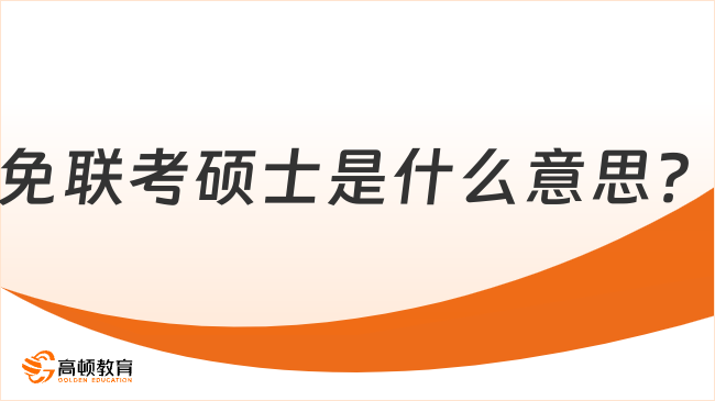 免聯(lián)考碩士是什么意思？一文讀懂含義、優(yōu)勢及院校！