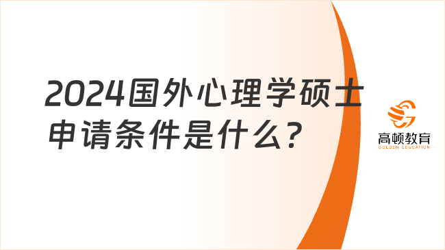 2024國外心理學碩士申請條件是什么？申請必看