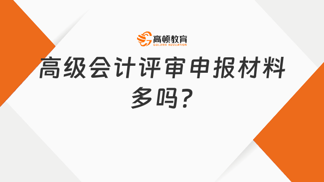 高級(jí)會(huì)計(jì)評(píng)審申報(bào)材料多嗎?