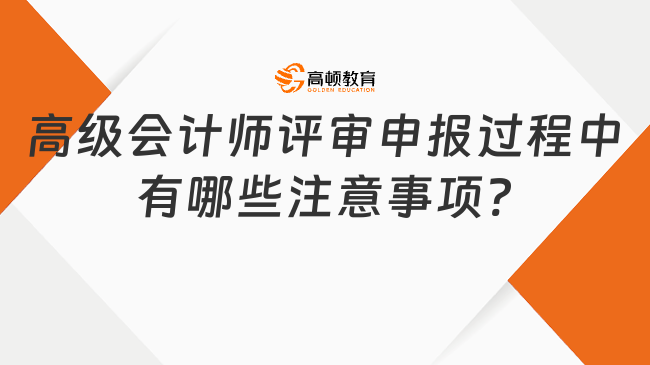 高級會計師評審申報過程中有哪些注意事項?