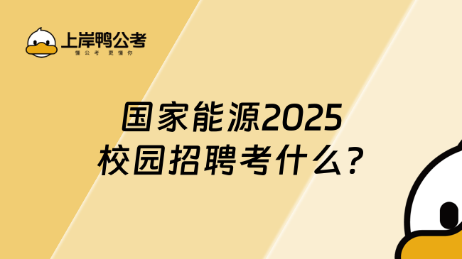 国家能源2025校园招聘考什么?