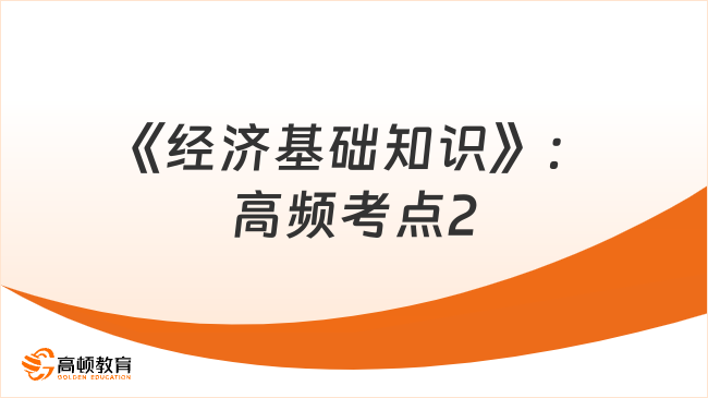 2024中級經(jīng)濟(jì)師《經(jīng)濟(jì)基礎(chǔ)知識》：高頻考點2