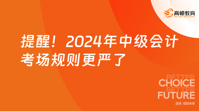 提醒！2024年中級會計考場規(guī)則更嚴了	