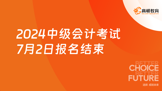 2024中級(jí)會(huì)計(jì)考試7月2日?qǐng)?bào)名結(jié)束