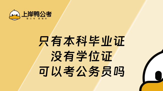 2025只有本科毕业证没有学位证可以考公务员吗，必看